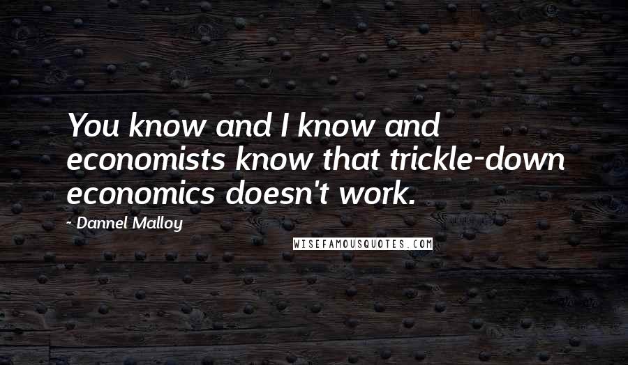 Dannel Malloy Quotes: You know and I know and economists know that trickle-down economics doesn't work.