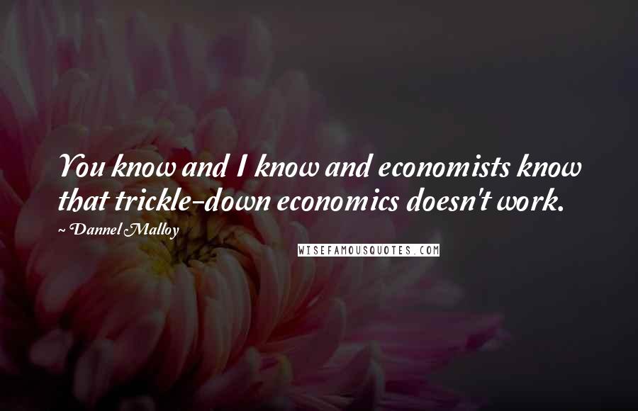 Dannel Malloy Quotes: You know and I know and economists know that trickle-down economics doesn't work.