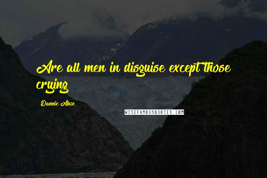 Dannie Abse Quotes: Are all men in disguise except those crying?