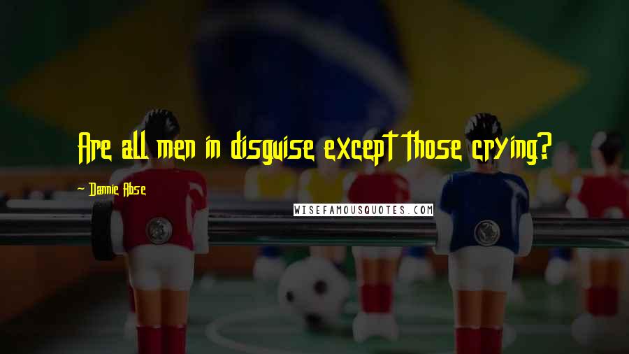 Dannie Abse Quotes: Are all men in disguise except those crying?