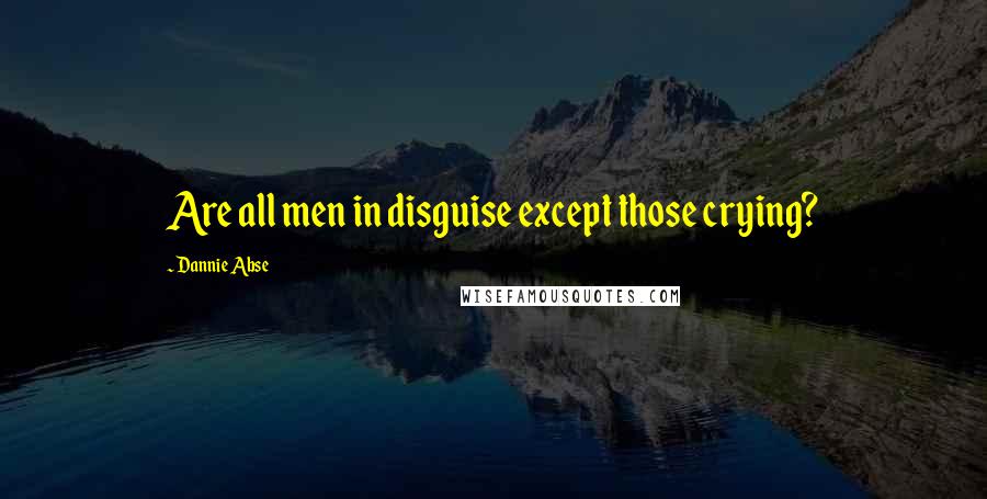 Dannie Abse Quotes: Are all men in disguise except those crying?