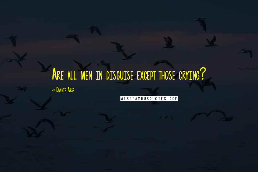 Dannie Abse Quotes: Are all men in disguise except those crying?