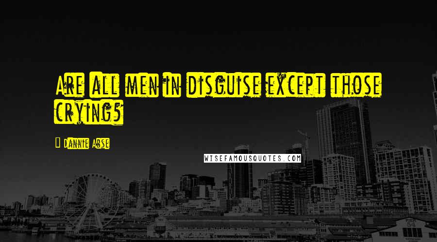 Dannie Abse Quotes: Are all men in disguise except those crying?