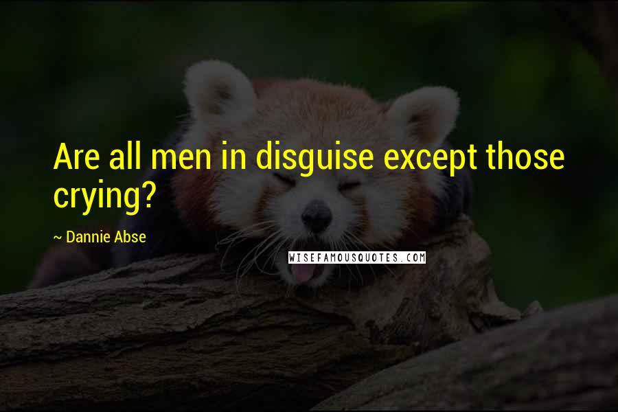 Dannie Abse Quotes: Are all men in disguise except those crying?