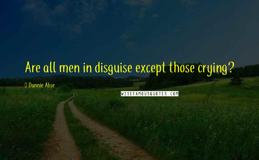 Dannie Abse Quotes: Are all men in disguise except those crying?