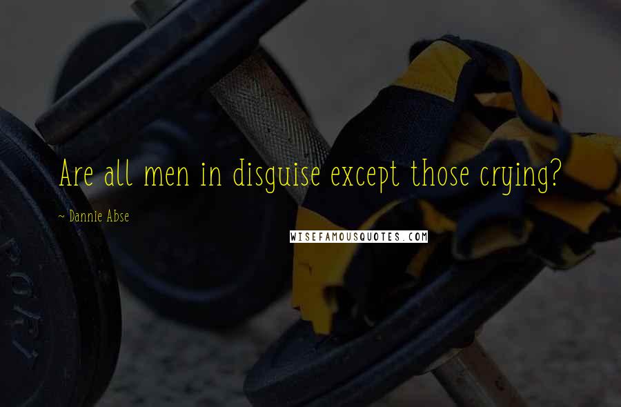 Dannie Abse Quotes: Are all men in disguise except those crying?