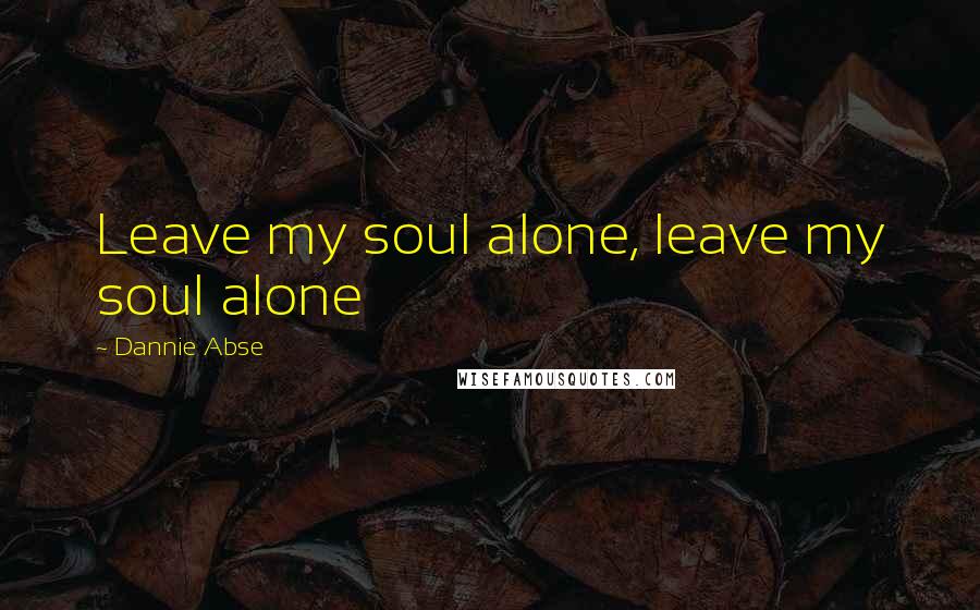 Dannie Abse Quotes: Leave my soul alone, leave my soul alone