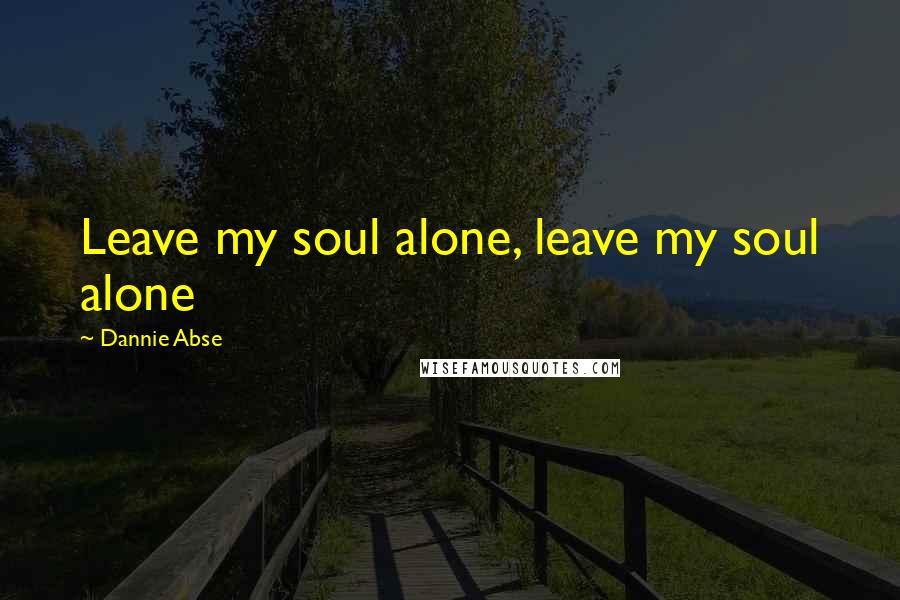 Dannie Abse Quotes: Leave my soul alone, leave my soul alone