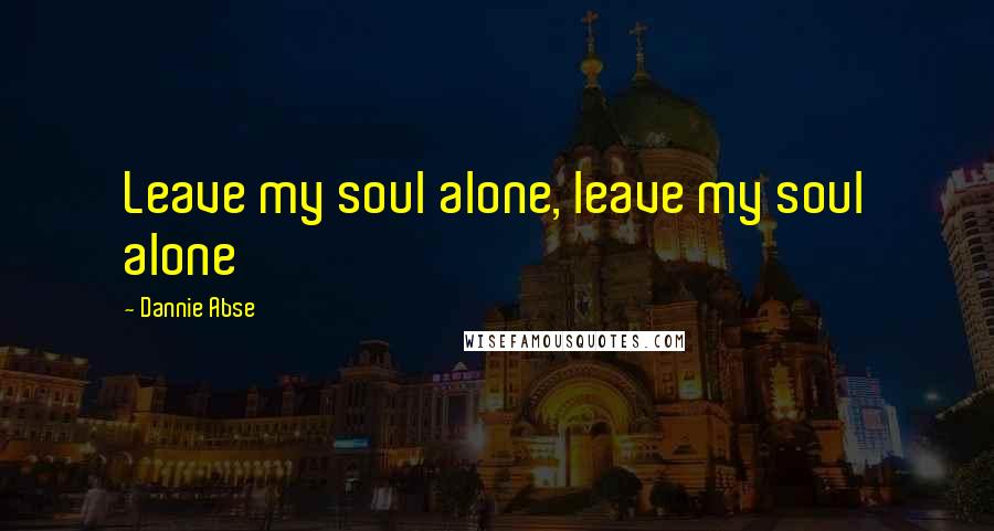 Dannie Abse Quotes: Leave my soul alone, leave my soul alone