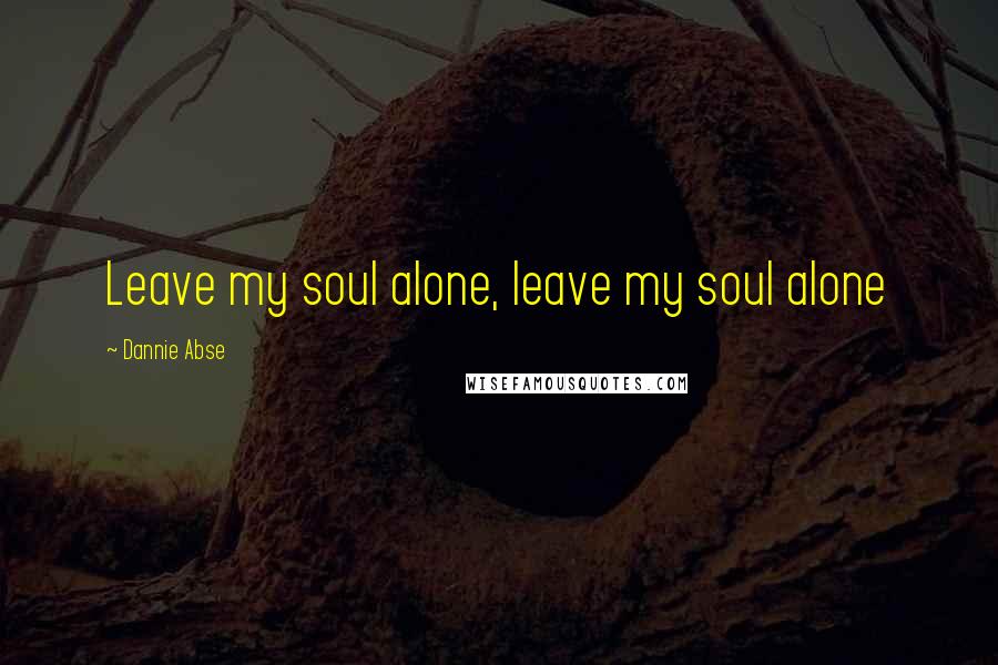 Dannie Abse Quotes: Leave my soul alone, leave my soul alone