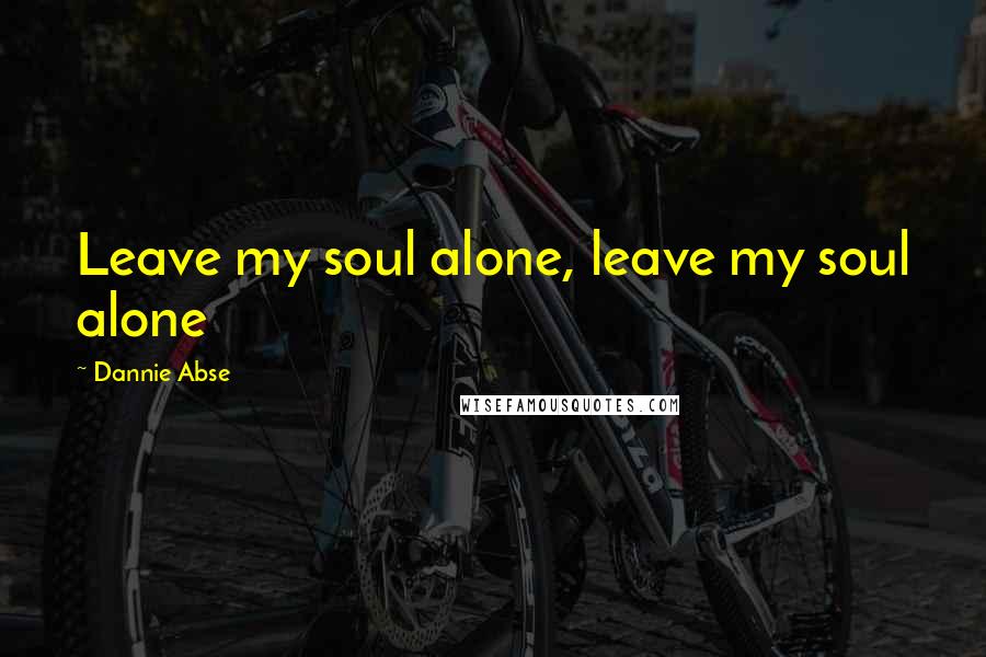 Dannie Abse Quotes: Leave my soul alone, leave my soul alone