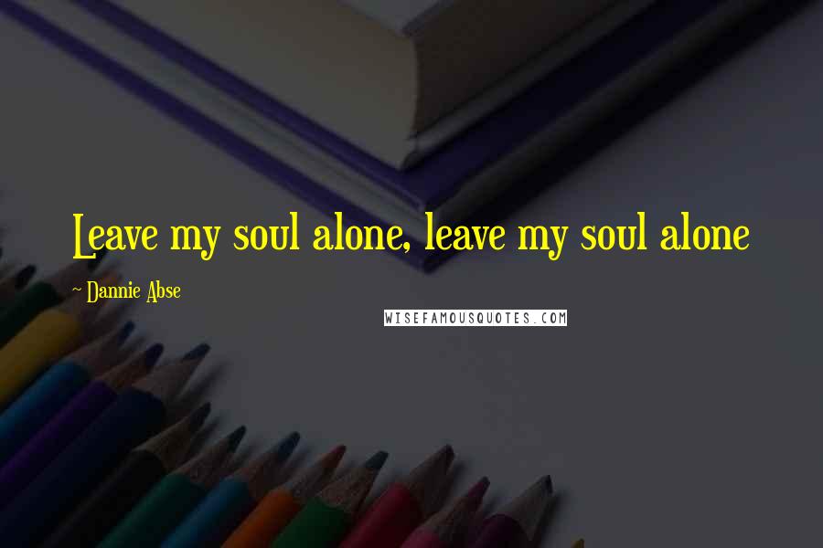 Dannie Abse Quotes: Leave my soul alone, leave my soul alone