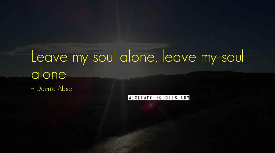 Dannie Abse Quotes: Leave my soul alone, leave my soul alone