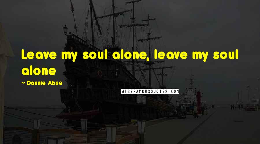 Dannie Abse Quotes: Leave my soul alone, leave my soul alone