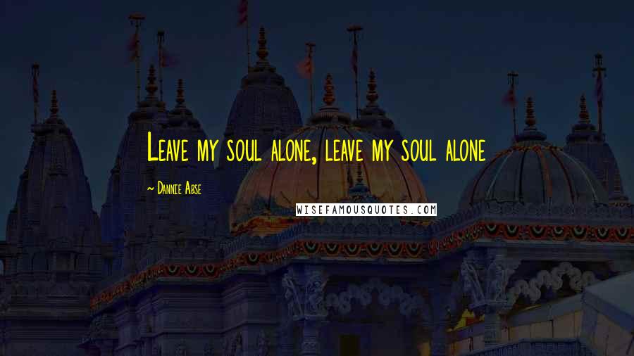 Dannie Abse Quotes: Leave my soul alone, leave my soul alone