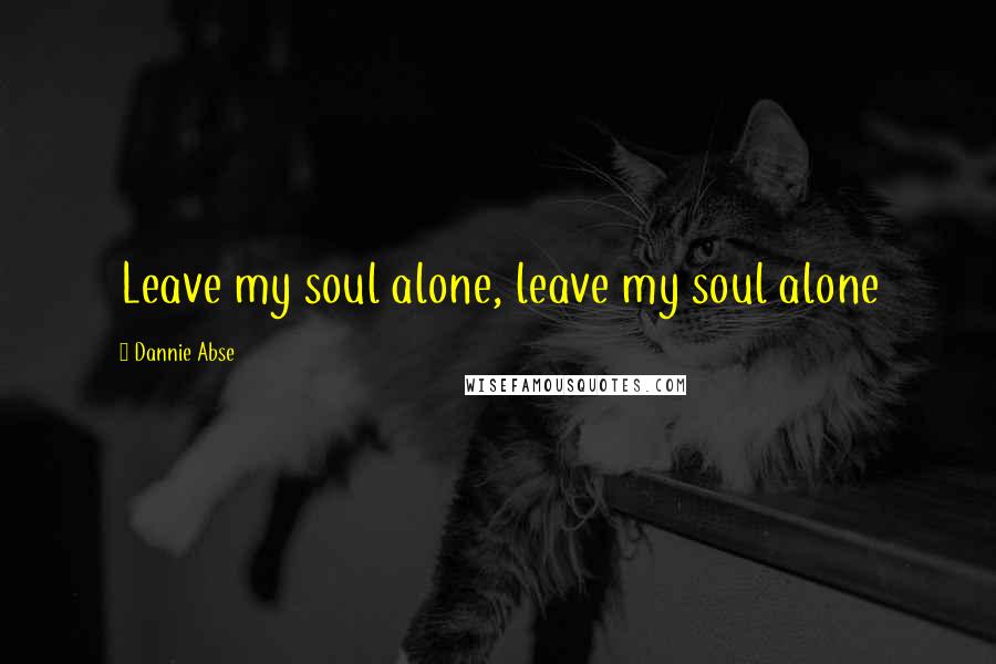 Dannie Abse Quotes: Leave my soul alone, leave my soul alone