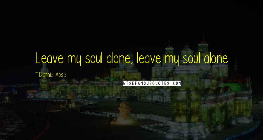 Dannie Abse Quotes: Leave my soul alone, leave my soul alone