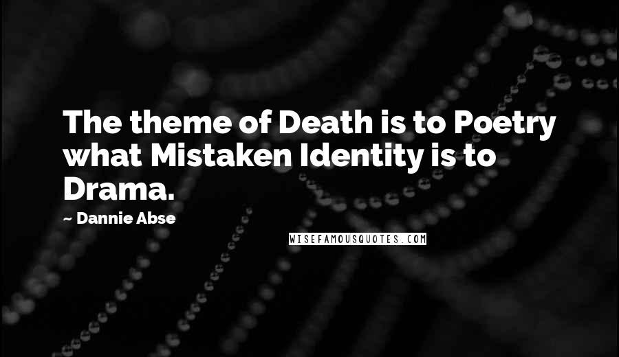 Dannie Abse Quotes: The theme of Death is to Poetry what Mistaken Identity is to Drama.