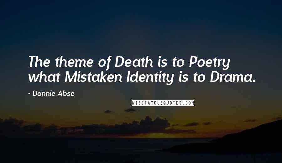 Dannie Abse Quotes: The theme of Death is to Poetry what Mistaken Identity is to Drama.