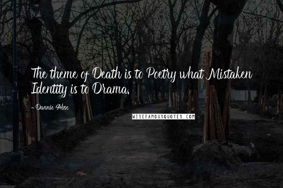 Dannie Abse Quotes: The theme of Death is to Poetry what Mistaken Identity is to Drama.