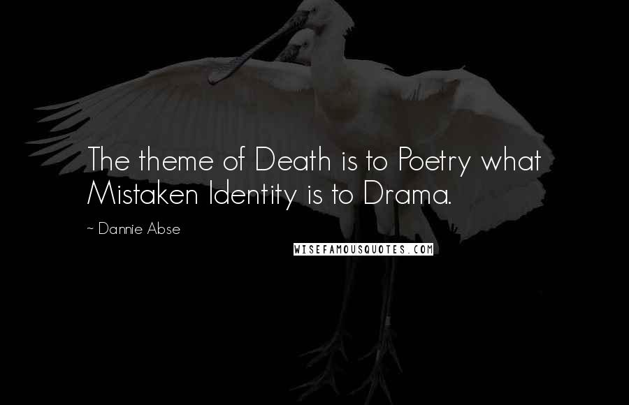 Dannie Abse Quotes: The theme of Death is to Poetry what Mistaken Identity is to Drama.