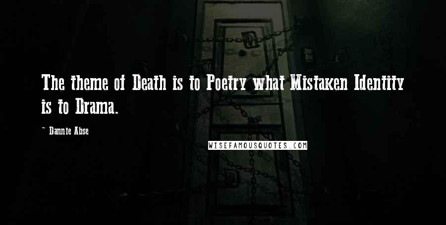 Dannie Abse Quotes: The theme of Death is to Poetry what Mistaken Identity is to Drama.
