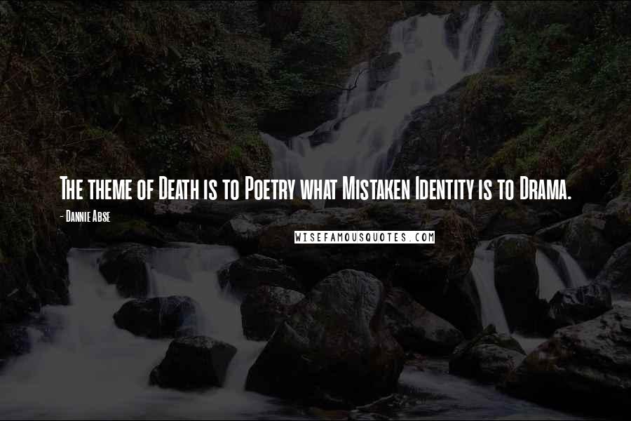 Dannie Abse Quotes: The theme of Death is to Poetry what Mistaken Identity is to Drama.