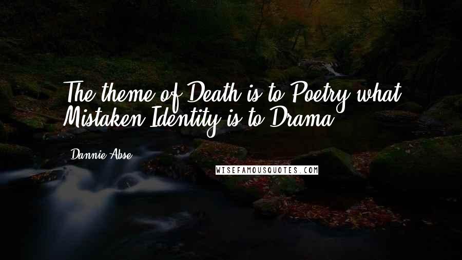 Dannie Abse Quotes: The theme of Death is to Poetry what Mistaken Identity is to Drama.