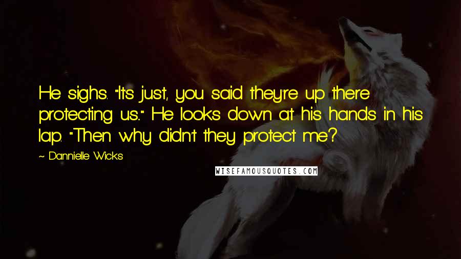 Dannielle Wicks Quotes: He sighs. "It's just, you said they're up there protecting us..." He looks down at his hands in his lap. "Then why didn't they protect me?