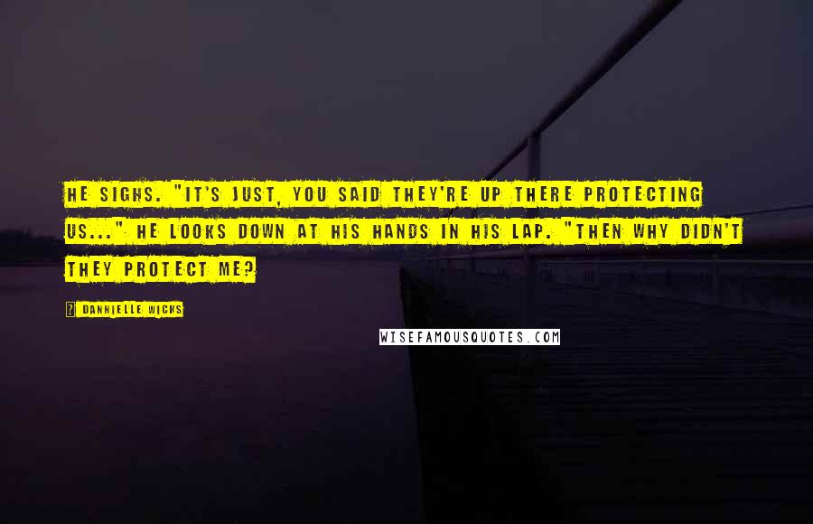 Dannielle Wicks Quotes: He sighs. "It's just, you said they're up there protecting us..." He looks down at his hands in his lap. "Then why didn't they protect me?