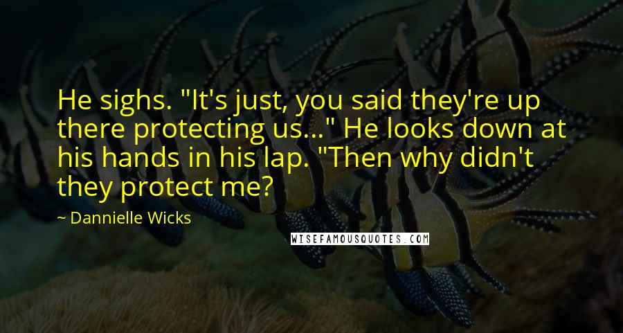 Dannielle Wicks Quotes: He sighs. "It's just, you said they're up there protecting us..." He looks down at his hands in his lap. "Then why didn't they protect me?