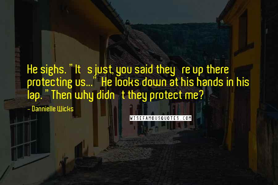 Dannielle Wicks Quotes: He sighs. "It's just, you said they're up there protecting us..." He looks down at his hands in his lap. "Then why didn't they protect me?