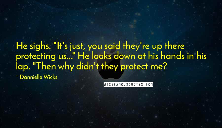 Dannielle Wicks Quotes: He sighs. "It's just, you said they're up there protecting us..." He looks down at his hands in his lap. "Then why didn't they protect me?