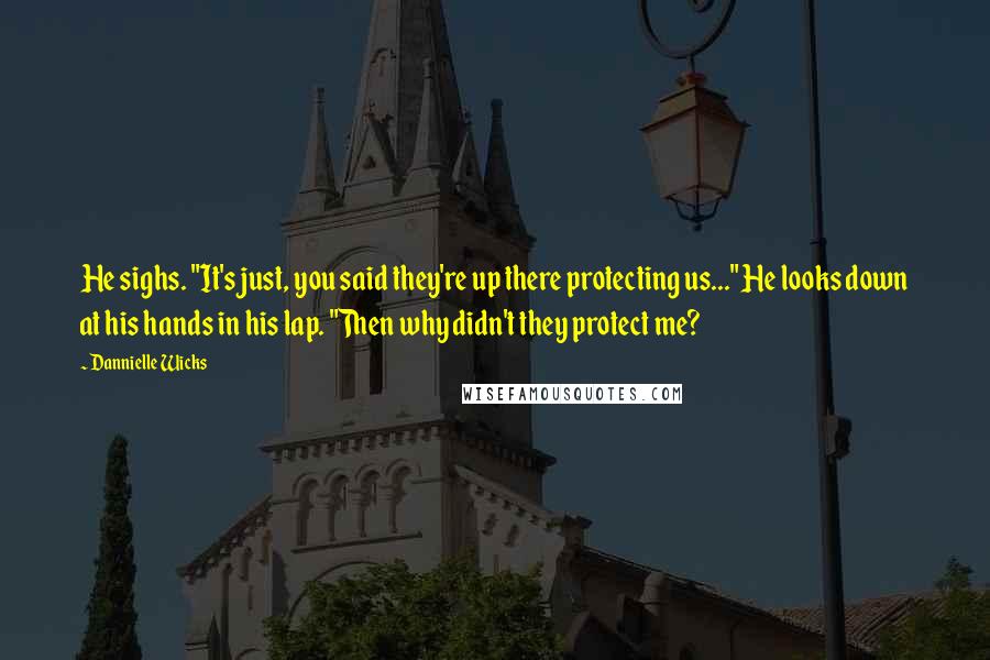 Dannielle Wicks Quotes: He sighs. "It's just, you said they're up there protecting us..." He looks down at his hands in his lap. "Then why didn't they protect me?