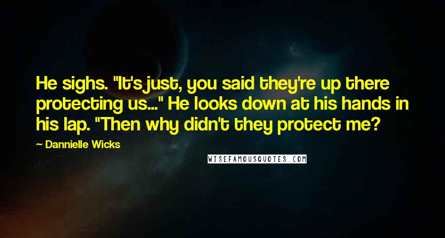 Dannielle Wicks Quotes: He sighs. "It's just, you said they're up there protecting us..." He looks down at his hands in his lap. "Then why didn't they protect me?