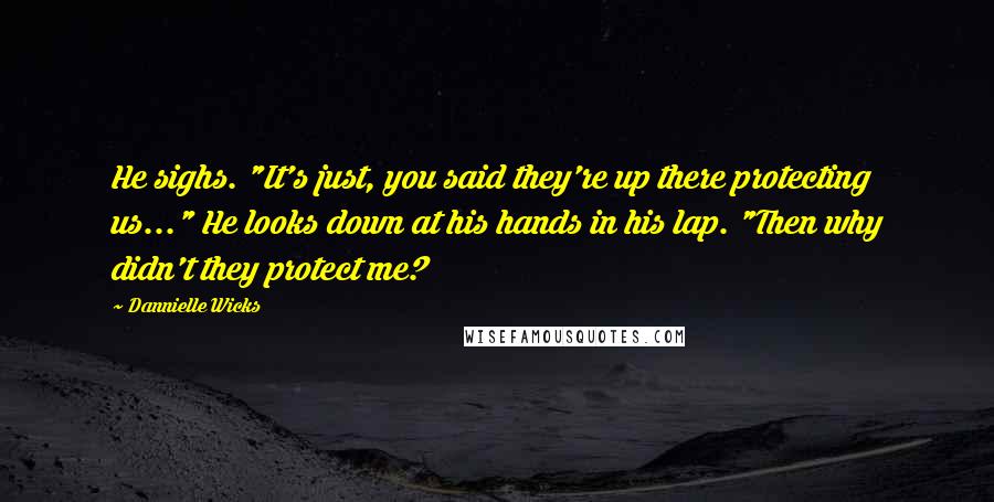 Dannielle Wicks Quotes: He sighs. "It's just, you said they're up there protecting us..." He looks down at his hands in his lap. "Then why didn't they protect me?