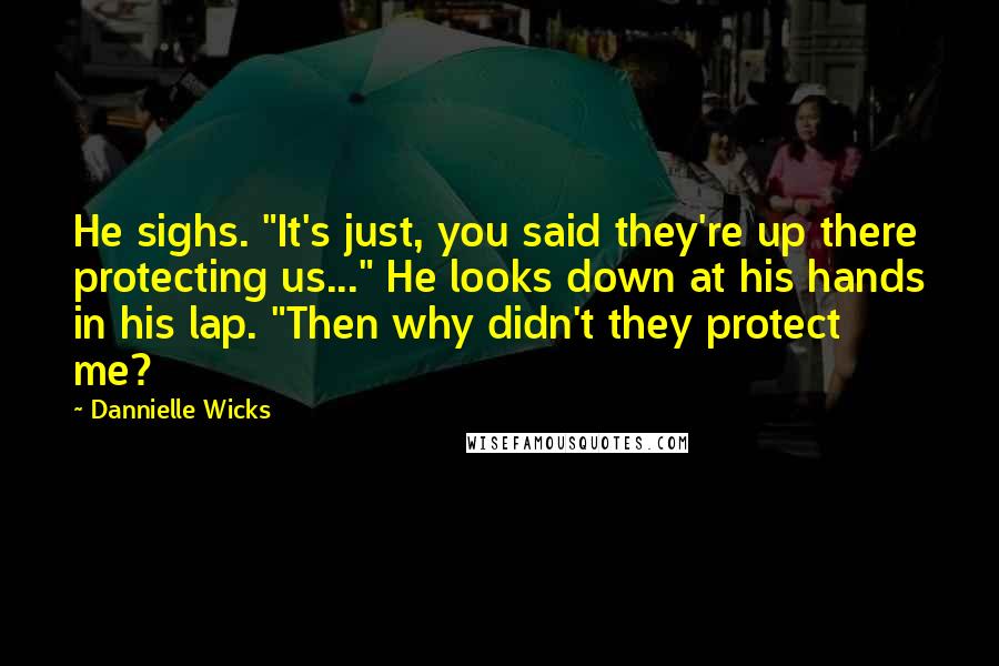Dannielle Wicks Quotes: He sighs. "It's just, you said they're up there protecting us..." He looks down at his hands in his lap. "Then why didn't they protect me?