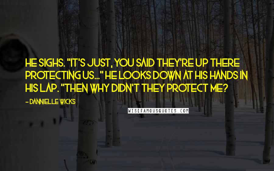 Dannielle Wicks Quotes: He sighs. "It's just, you said they're up there protecting us..." He looks down at his hands in his lap. "Then why didn't they protect me?