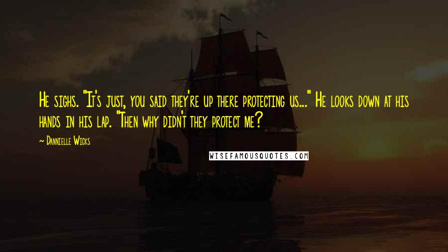 Dannielle Wicks Quotes: He sighs. "It's just, you said they're up there protecting us..." He looks down at his hands in his lap. "Then why didn't they protect me?