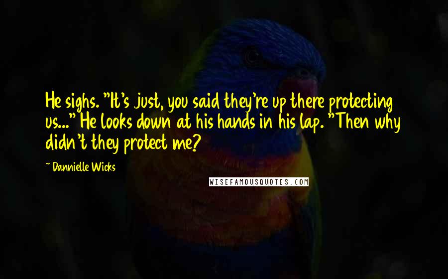 Dannielle Wicks Quotes: He sighs. "It's just, you said they're up there protecting us..." He looks down at his hands in his lap. "Then why didn't they protect me?