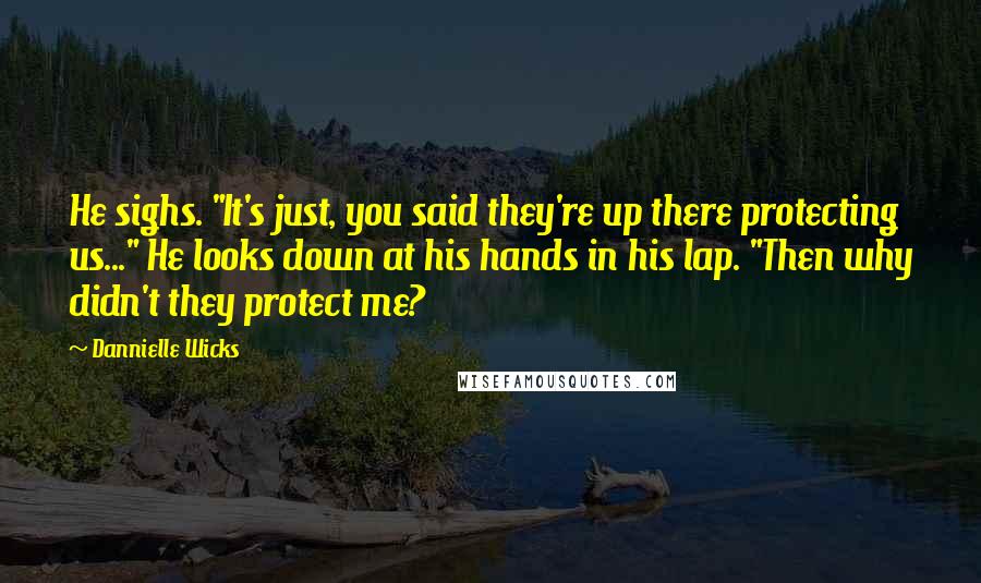 Dannielle Wicks Quotes: He sighs. "It's just, you said they're up there protecting us..." He looks down at his hands in his lap. "Then why didn't they protect me?