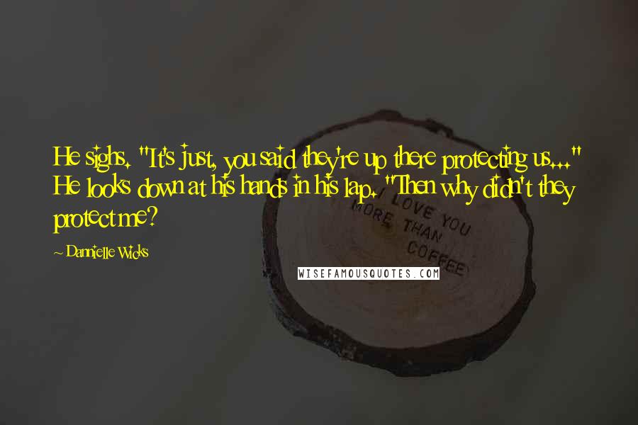 Dannielle Wicks Quotes: He sighs. "It's just, you said they're up there protecting us..." He looks down at his hands in his lap. "Then why didn't they protect me?