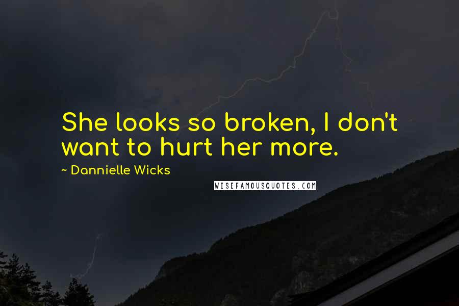 Dannielle Wicks Quotes: She looks so broken, I don't want to hurt her more.