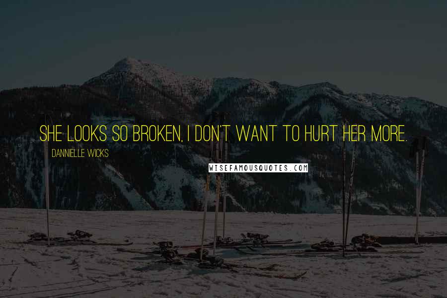 Dannielle Wicks Quotes: She looks so broken, I don't want to hurt her more.