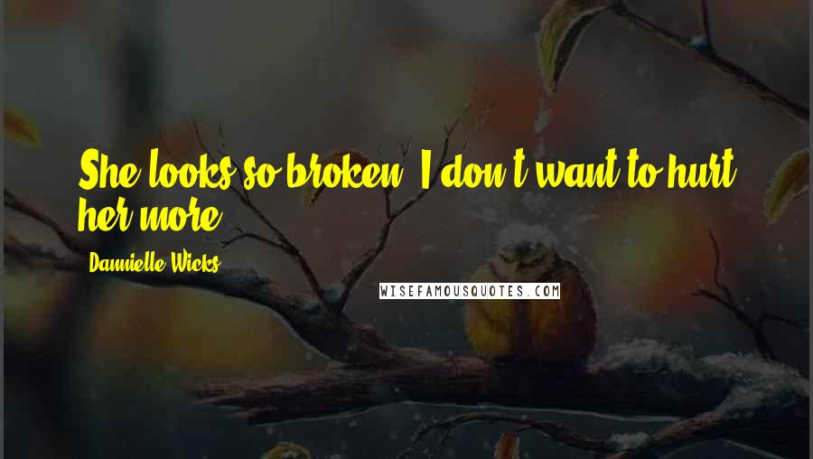 Dannielle Wicks Quotes: She looks so broken, I don't want to hurt her more.