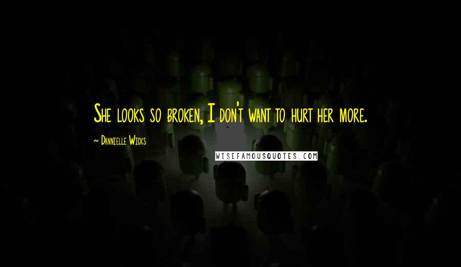 Dannielle Wicks Quotes: She looks so broken, I don't want to hurt her more.