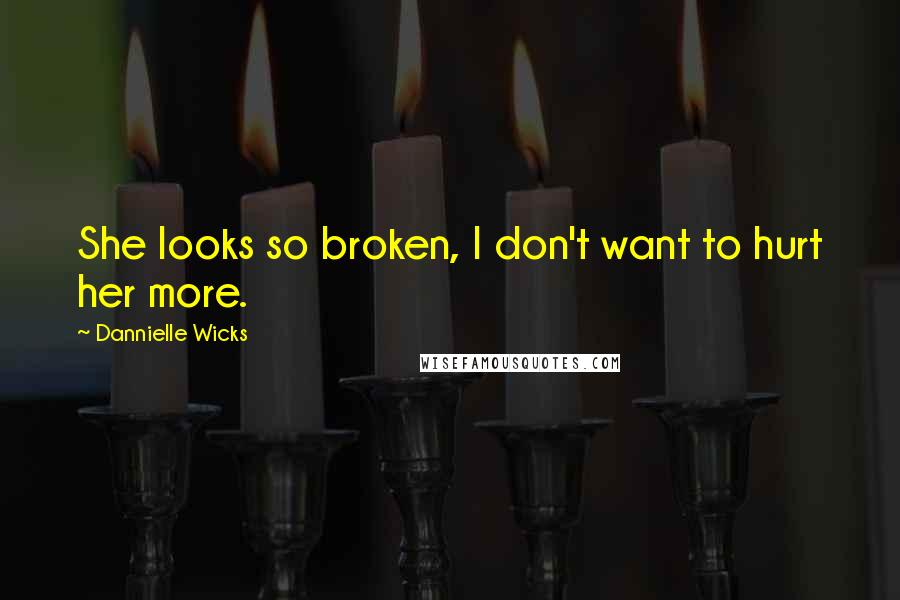 Dannielle Wicks Quotes: She looks so broken, I don't want to hurt her more.