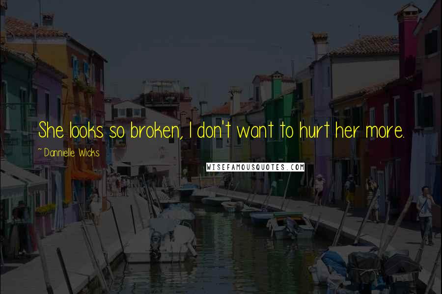 Dannielle Wicks Quotes: She looks so broken, I don't want to hurt her more.