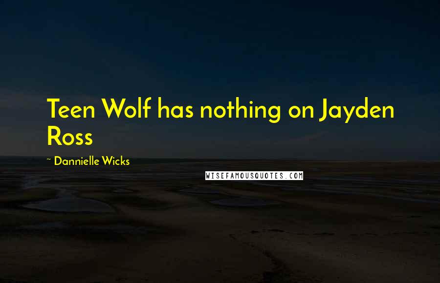 Dannielle Wicks Quotes: Teen Wolf has nothing on Jayden Ross