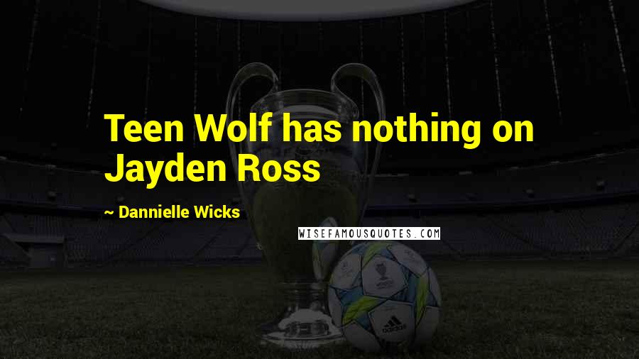 Dannielle Wicks Quotes: Teen Wolf has nothing on Jayden Ross
